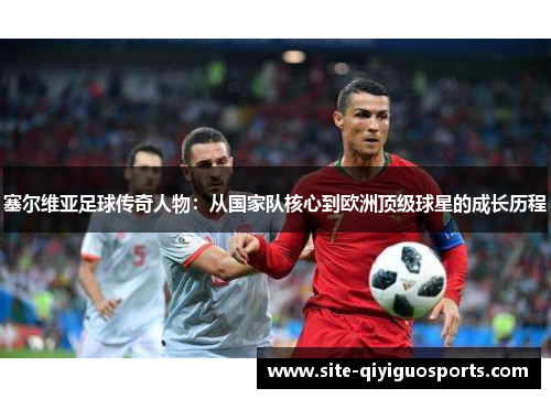 塞尔维亚足球传奇人物：从国家队核心到欧洲顶级球星的成长历程