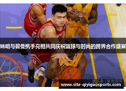 姚明与碧曼携手亮相共同庆祝篮球与时尚的跨界合作盛宴