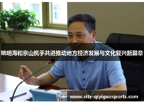姚明海和京山携手共进推动地方经济发展与文化复兴新篇章