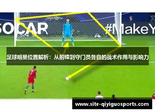 足球明星位置解析：从前锋到守门员各自的战术作用与影响力
