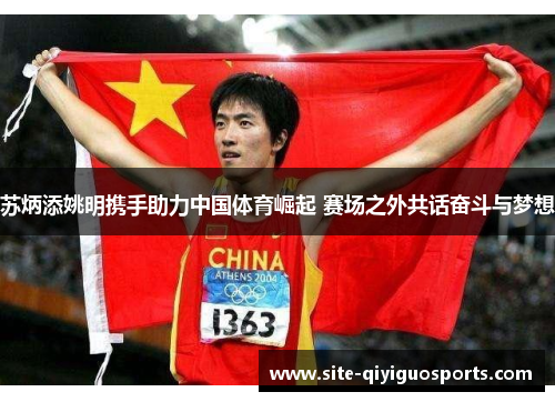 苏炳添姚明携手助力中国体育崛起 赛场之外共话奋斗与梦想