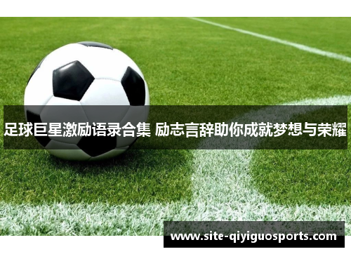 足球巨星激励语录合集 励志言辞助你成就梦想与荣耀