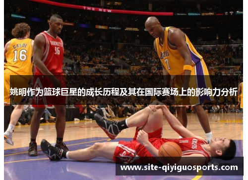 姚明作为篮球巨星的成长历程及其在国际赛场上的影响力分析
