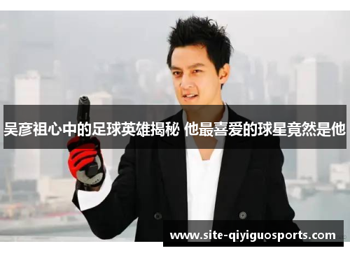吴彦祖心中的足球英雄揭秘 他最喜爱的球星竟然是他