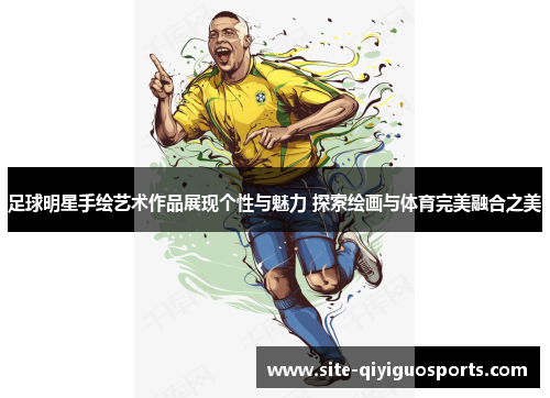 足球明星手绘艺术作品展现个性与魅力 探索绘画与体育完美融合之美