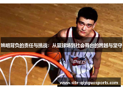 姚明背负的责任与挑战：从篮球场到社会舞台的跨越与坚守