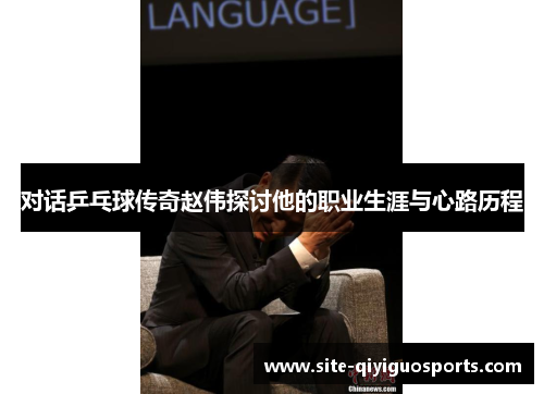 对话乒乓球传奇赵伟探讨他的职业生涯与心路历程