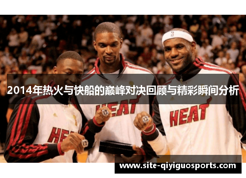2014年热火与快船的巅峰对决回顾与精彩瞬间分析