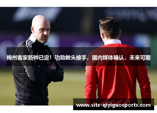 梅州客家新帅已定！功勋教头接手，国内媒体确认，未来可期