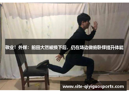 敬业！外媒：前田大然被换下后，仍在场边做俯卧撑提升体能