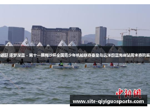 帆影翩跹 逐梦深蓝 - 第十一届梅沙杯全国青少年帆船联赛秦皇岛远洋蔚蓝海岸站周末赛鸣笛启幕