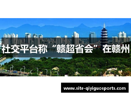 社交平台称“赣超省会”在赣州